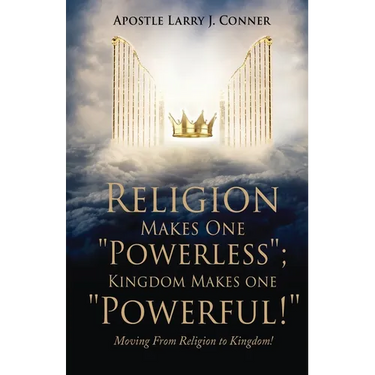 Religion Makes One "Powerless"; Kingdom Makes One "Powerful!": Moving From Religion to Kingdom!