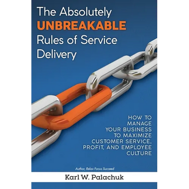 The Absolutely Unbreakable Rules of Service Delivery: How to Manage Your Business to Maximize Customer Service, Profit, and Employee Culture