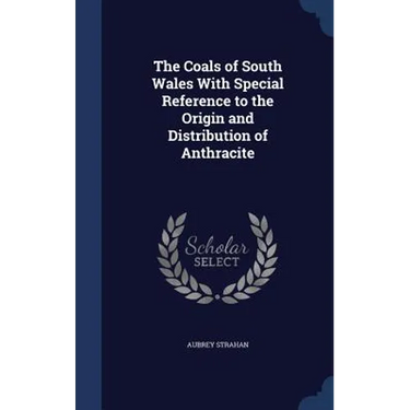 The Coals of South Wales With Special Reference to the Origin and Distribution of Anthracite