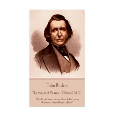 John Ruskin - The Stones of Venice - Volume I (of III): "Quality is never an accident; it is always the result of intelligent effort."