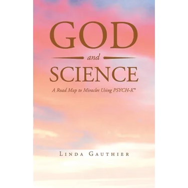 God and Science: A Road Map to Miracles Using Psych-K