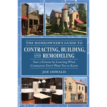 The Homeowner's Guide to Contracting, Building, and Remodeling: Save a Fortune by Learning What Contractors Don't Want You to Know