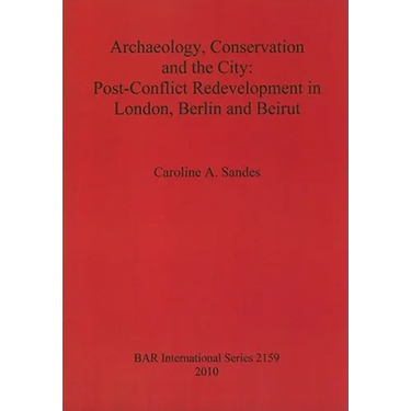Archaeology, Conservation and the City: Post-Conflict Redevelopment in London, Berlin and Beirut