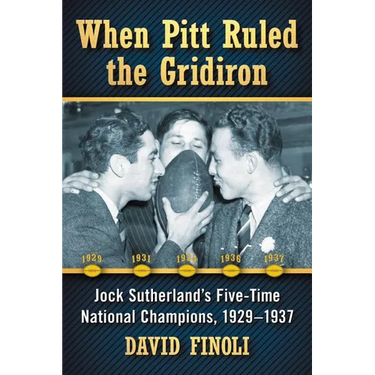 When Pitt Ruled the Gridiron: Jock Sutherland's Five-Time National Champions, 1929-1937