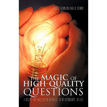 The Magic of High-Quality Questions: A Recipe for Success in Business, in Relationships, in Life