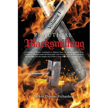 Practical Blacksmithing Vol. I: A Collection of Articles Contributed at Different Times by Skilled Workmen to the Columns of "The Blacksmith and Wheel