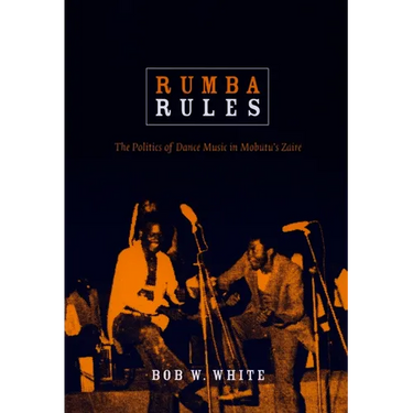 Rumba Rules: The Politics of Dance Music in Mobutu's Zaire
