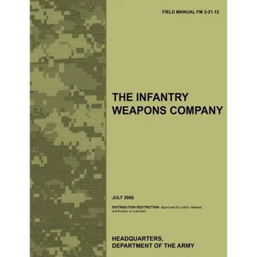 The Infantry Weapons Company: The official U.S. Army Field Manual FM 3-21.12 (July 2008)