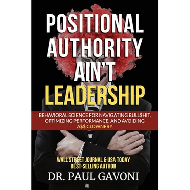 Positional Authority Ain't Leadership: Behavioral Science for Navigating Bull$hit, Optimizing Performance, and Avoiding A$$ CLOWNery