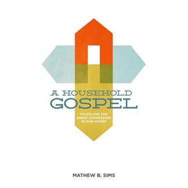 A Household Gospel: Fulfilling the Great Commission in Our Homes