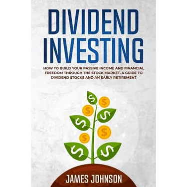 Dividend Investing: How to Build Your PASSIVE INCOME and FINANCIAL FREEDOM Through the Stock Market. A Guide to Dividend Stocks and an Early Retiremen
