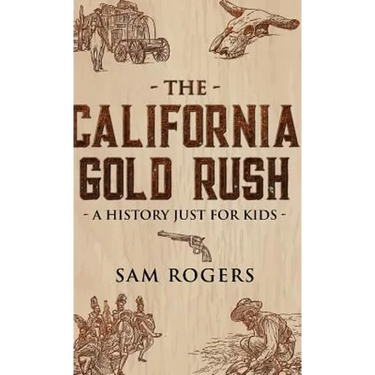 The California Gold Rush: A History Just for Kids