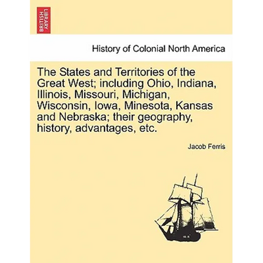 The States and Territories of the Great West; Including Ohio, Indiana, Illinois, Missouri, Michigan, Wisconsin, Iowa, Minesota, Kansas and Nebraska; T