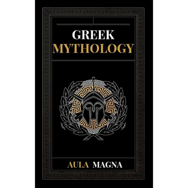 Greek Mythology: The Myths of Ancient Greece from the Origin of the Cosmos and the Appearance of the Titans to the Time of Gods and Men