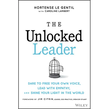 The Unlocked Leader: Dare to Free Your Own Voice, Lead with Empathy, and Shine Your Light in the World