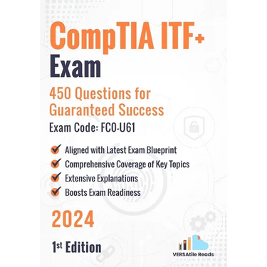 CompTIA ITF+ Exam: 450 Questions for Guaranteed Success Exam Code: FC0-U61: 1st Edition - 2024