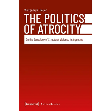 The Politics of Atrocity: On the Genealogy of Structural Violence in Argentina