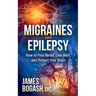 Migraines and Epilepsy: How to Find Relief, Live Well, and Protect Your Brain