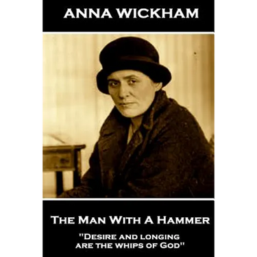 Anna Wickham - The Man With A Hammer: "Desire and longing are the whips of God"