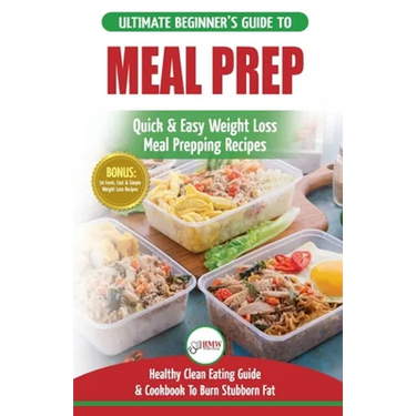 Meal Prep: The Ultimate Beginners Guide to Quick & Easy Weight Loss Meal Prepping Recipes - Healthy Clean Eating To Burn Fat Cook