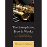 The Saxophone, How It Works: A Practical Guide to Saxophone Ownership