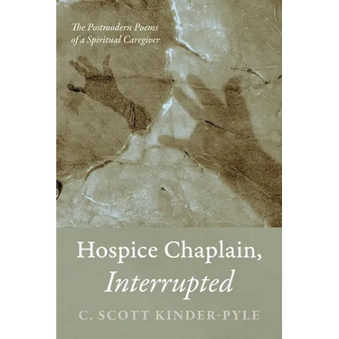 Hospice Chaplain, Interrupted: The Postmodern Poems of a Spiritual Caregiver