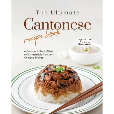 The Ultimate Cantonese Recipe Book: A Cookbook Book Filled with Irresistible Southern Chinese Dishes