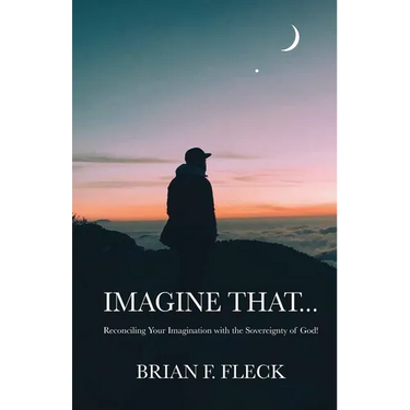 Imagine That...: Reconciling Your Imagination with the Sovereignty of God!