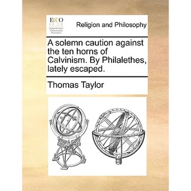A Solemn Caution Against the Ten Horns of Calvinism. by Philalethes, Lately Escaped.
