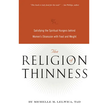 The Religion of Thinness: Satisfying the Spiritual Hungers Behind Women's Obsession with Food and Weight