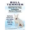 Bull Terrier. Bull Terrier Dog Complete Owners Manual. Bull Terrier book for care, costs, feeding, grooming, health and training.