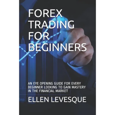 Forex Trading for Beginners: An Eye Opening Guide for Every Beginner Looking to Gain Mastery in the Financial Market