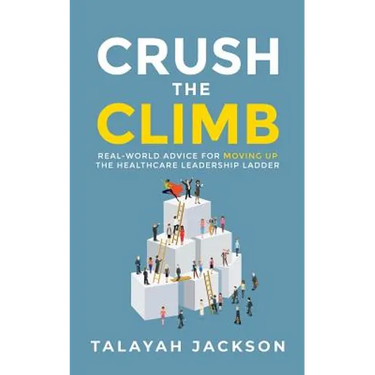 Crush the Climb: Real-World Advice for Moving Up the Healthcare Leadership Ladder