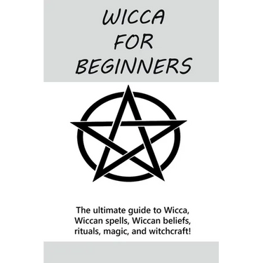 Wicca for Beginners: The ultimate guide to Wicca, Wiccan spells, Wiccan beliefs, rituals, magic, and witchcraft!