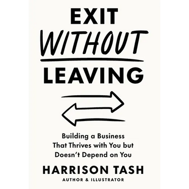 Exit Without Leaving: Building a Business That Thrives with You but Doesn't Depend on You