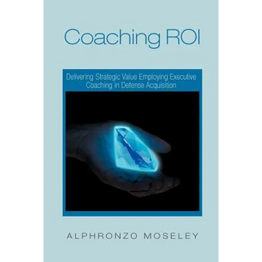 Coaching Roi: Delivering Strategic Value Employing Executive Coaching in Defense Acquisition