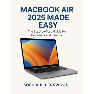 Macbook Air 2025 Made Easy: The Step-by-Step Guide for Beginners and Seniors