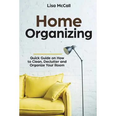 Home Organizing: Quick Guide on How to Clean, Declutter and Organize Your Room
