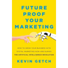 Future Proof Your Marketing: How to Grow Your Business with Digital Marketing Now and During the Artificial Intelligence Revolution