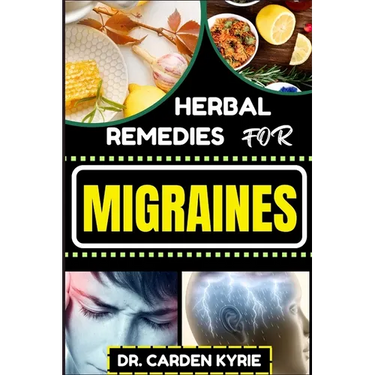 Herbal Remedies for Migraines: Unlocking Natural Relief With Herbs For Holistic Healing, Lasting Wellness, Vibrant Health And Healthy Lifestyle