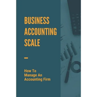 Business Accounting Scale: How To Manage An Accounting Firm: How To Have Successful Accounting Business