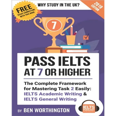 Pass IELTS at 7 or Higher: The Complete Framework for Mastering Task 2 Easily: IELTS Academic Writing and IELTS General Writing