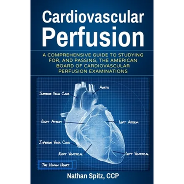 Cardiovascular Perfusion: A Comprehensive Guide To Studying for, and Passing, the American Board of Cardiovascular Perfusion Examinations