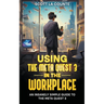 Using the Meta Quest 3 In the Workplace: An Insanely Simple Guide to the Meta Quest 3