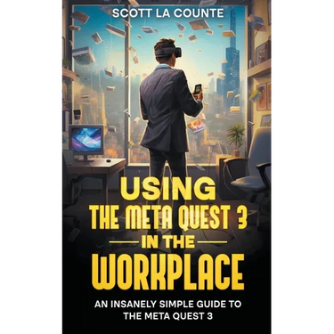 Using the Meta Quest 3 In the Workplace: An Insanely Simple Guide to the Meta Quest 3