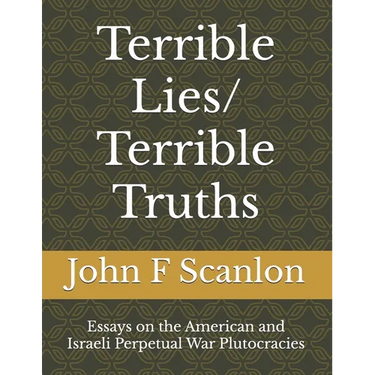 Terrible Lies/ Terrible Truths: Essays on the American and Israeli Perpetual War Plutocracies