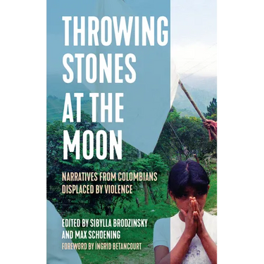 Throwing Stones at the Moon: Narratives from Colombians Displaced by Violence