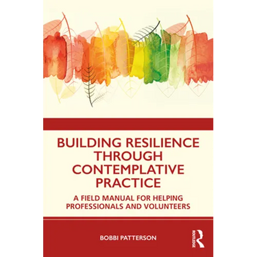 Building Resilience Through Contemplative Practice: A Field Manual for Helping Professionals and Volunteers