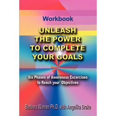 Unleash the Power To Complete Your Goals: Six Phases Of Awareness Exercises To Reach Your Objectives