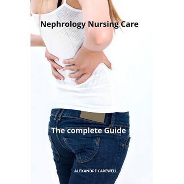 Nephrology Nursing Care The complete Guide